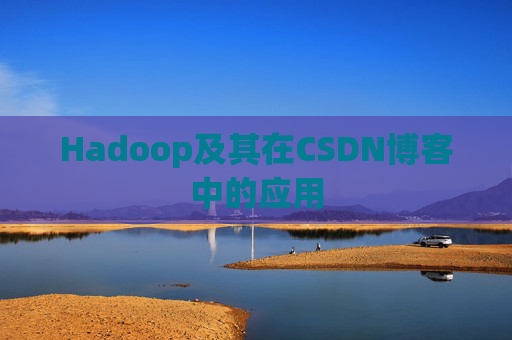 Hadoop及其在CSDN博客中的应用 Hadoop及其在CSDN博客中的应用